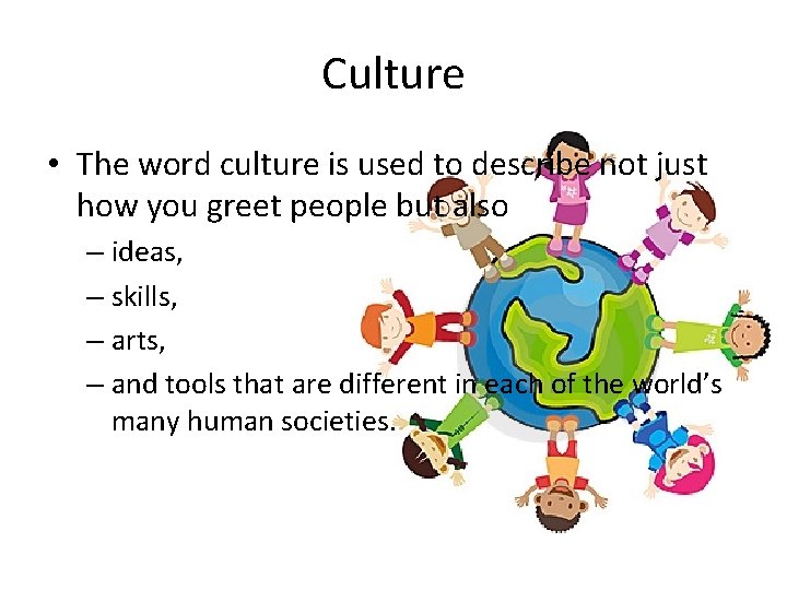 Culture • The word culture is used to describe not just how you greet