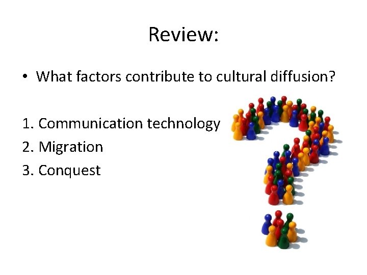 Review: • What factors contribute to cultural diffusion? 1. Communication technology 2. Migration 3.