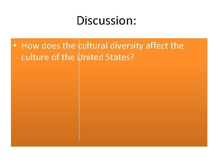 Discussion: • How does the cultural diversity affect the culture of the United States?