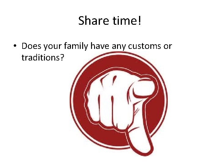 Share time! • Does your family have any customs or traditions? 