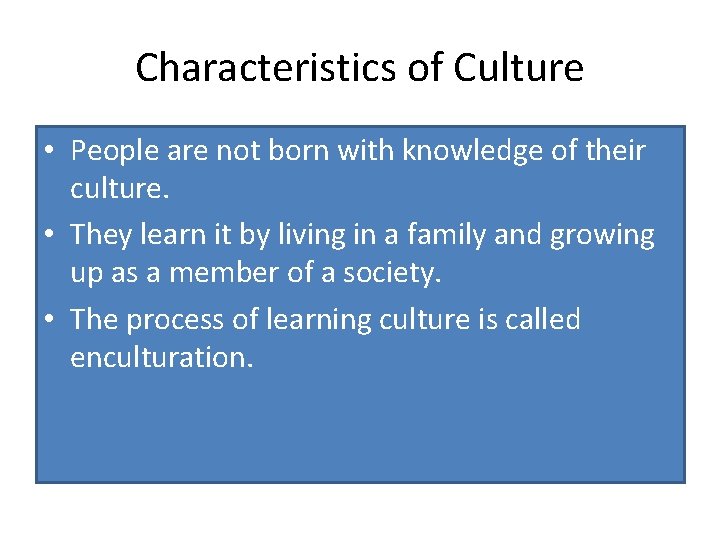 Characteristics of Culture • People are not born with knowledge of their culture. •