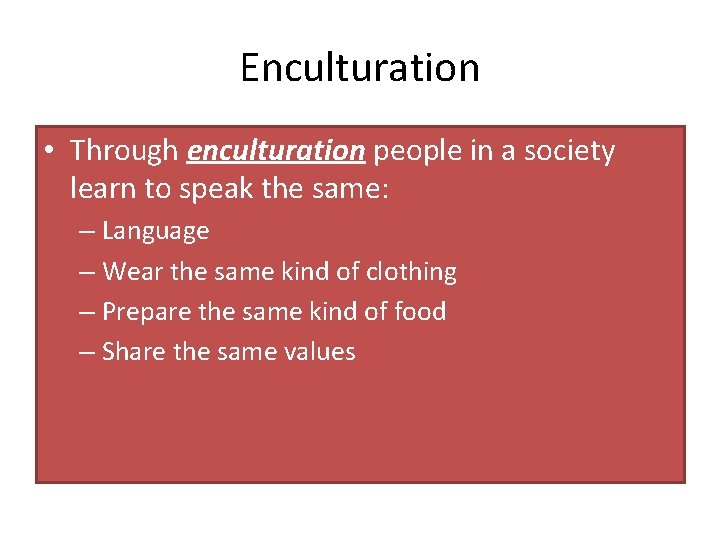 Enculturation • Through enculturation people in a society learn to speak the same: –