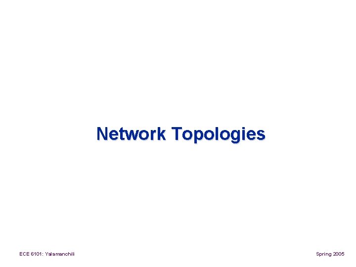 Network Topologies ECE 6101: Yalamanchili Spring 2005 