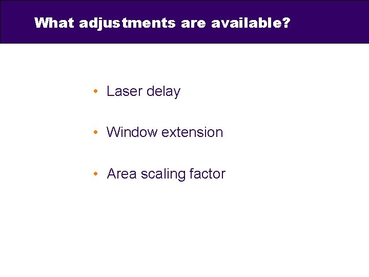 What adjustments are available? • Laser delay • Window extension • Area scaling factor