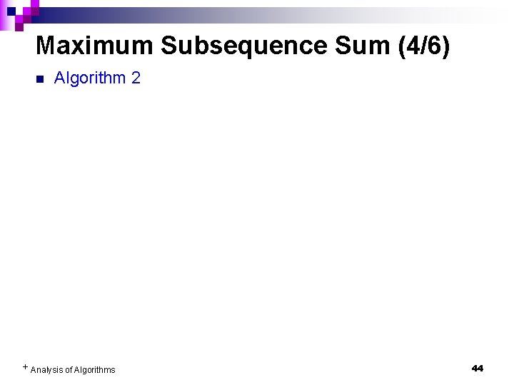 Maximum Subsequence Sum (4/6) n Algorithm 2 + Analysis of Algorithms 44 