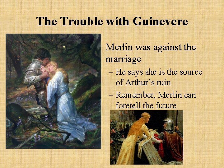 The Trouble with Guinevere • Merlin was against the marriage – He says she