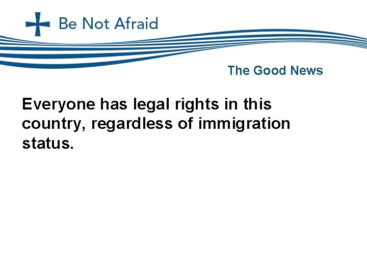 The Good News Everyone has legal rights in this country, regardless of immigration status.