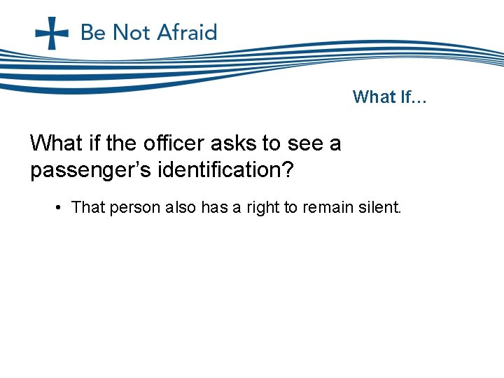 What If… What if the officer asks to see a passenger’s identification? • That