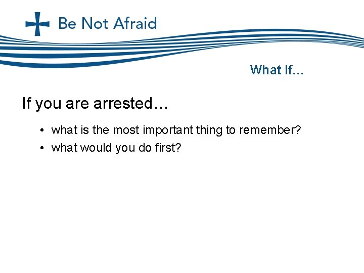 What If… If you are arrested… • what is the most important thing to