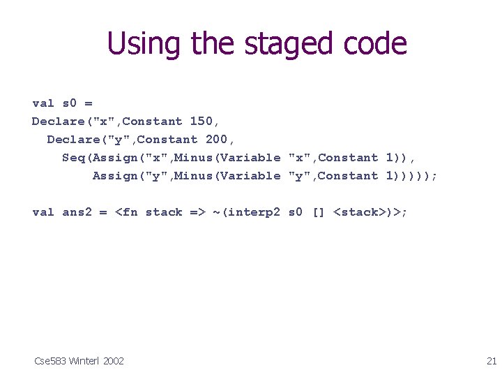 Using the staged code val s 0 = Declare("x", Constant 150, Declare("y", Constant 200,