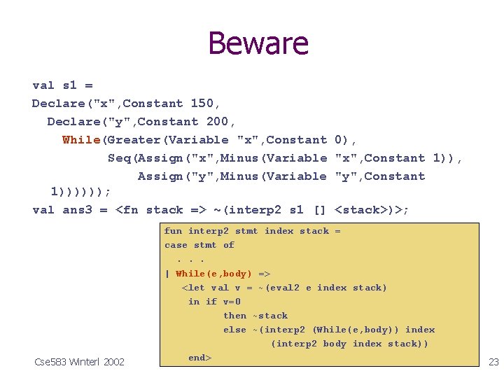 Beware val s 1 = Declare("x", Constant 150, Declare("y", Constant 200, While(Greater(Variable "x", Constant