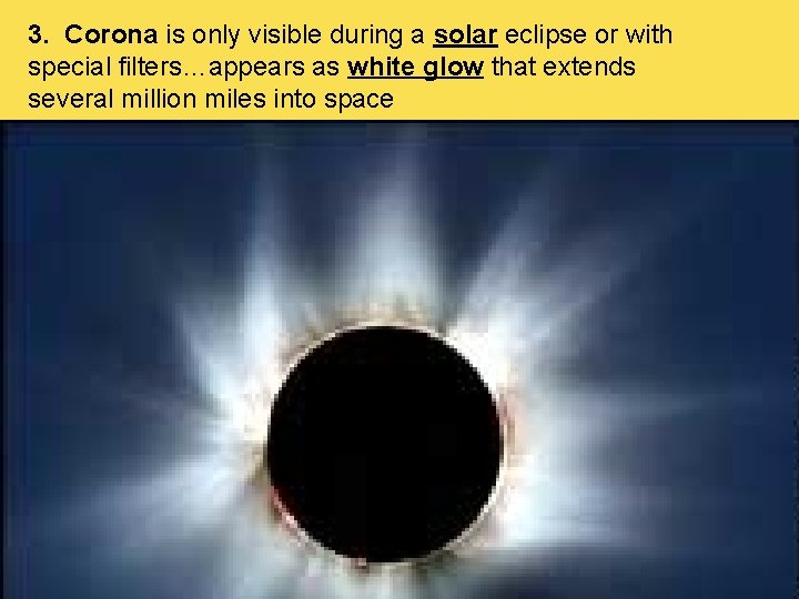 3. Corona is only visible during a solar eclipse or with special filters…appears as