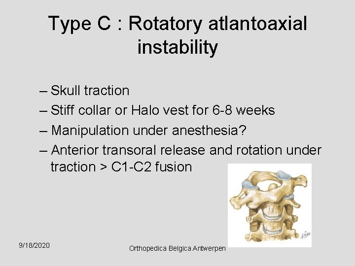 Type C : Rotatory atlantoaxial instability – Skull traction – Stiff collar or Halo