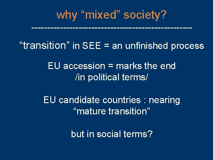 why “mixed” society? -------------------------- “transition” in SEE = an unfinished process EU accession =