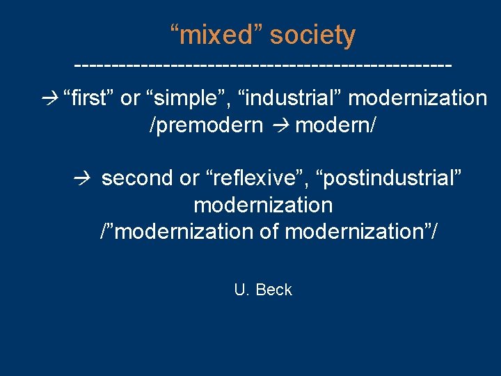 “mixed” society ------------------------- “first” or “simple”, “industrial” modernization /premodern modern/ second or “reflexive”, “postindustrial”