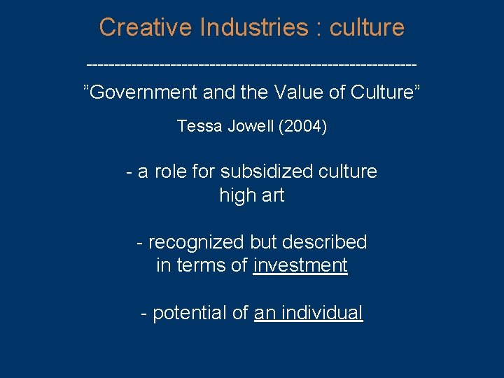 Creative Industries : culture ------------------------------ ”Government and the Value of Culture” Tessa Jowell (2004)