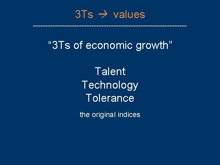 3 Ts values -------------------------------- “ 3 Ts of economic growth” Talent Technology Tolerance the