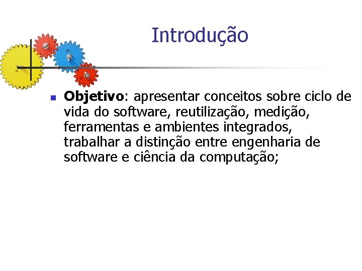 Introdução n Objetivo: apresentar conceitos sobre ciclo de vida do software, reutilização, medição, ferramentas