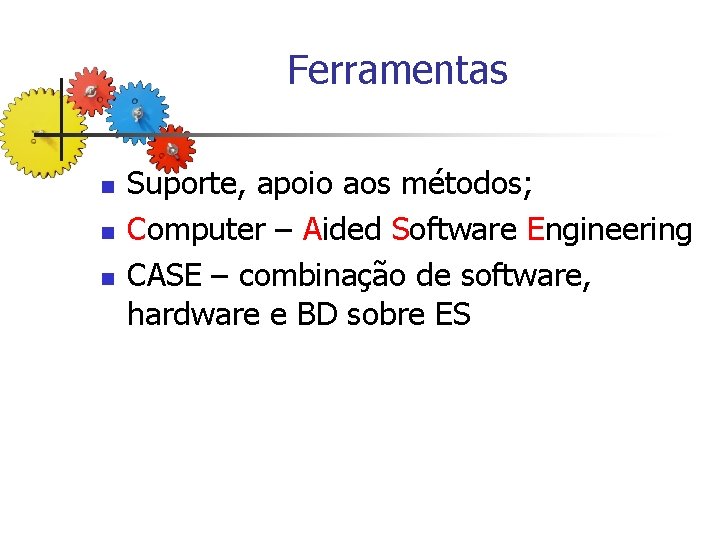 Ferramentas n n n Suporte, apoio aos métodos; Computer – Aided Software Engineering CASE