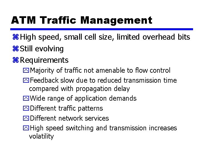 ATM Traffic Management z High speed, small cell size, limited overhead bits z Still