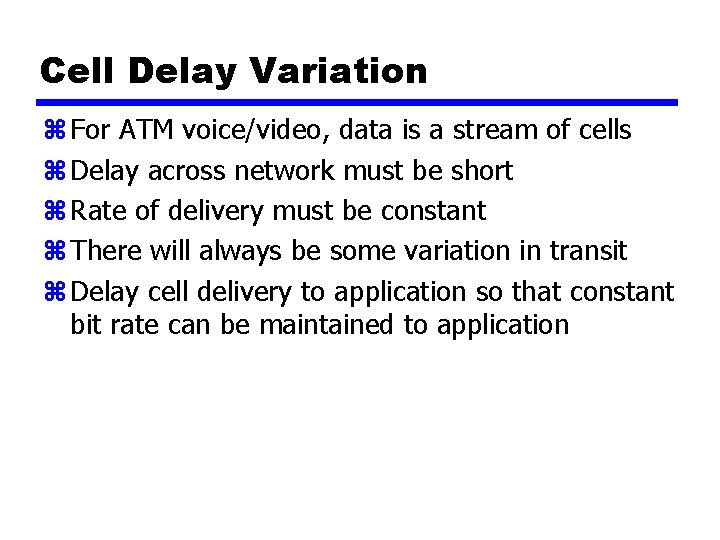 Cell Delay Variation z For ATM voice/video, data is a stream of cells z