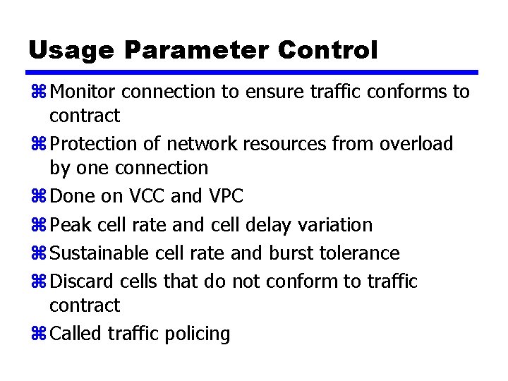 Usage Parameter Control z Monitor connection to ensure traffic conforms to contract z Protection