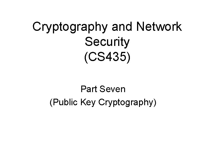 Cryptography and Network Security (CS 435) Part Seven (Public Key Cryptography) 