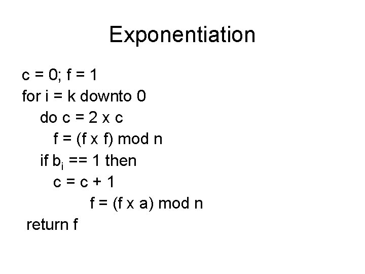 Exponentiation c = 0; f = 1 for i = k downto 0 do