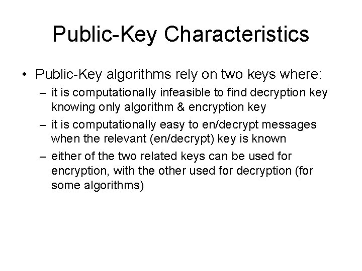 Public-Key Characteristics • Public-Key algorithms rely on two keys where: – it is computationally