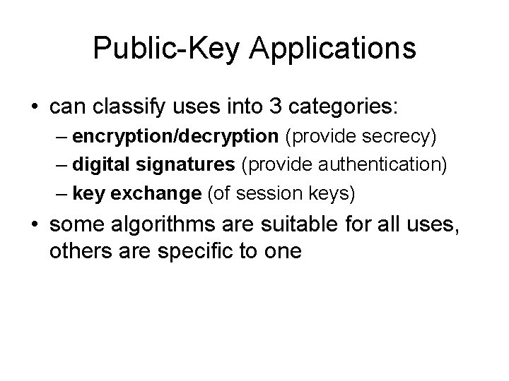 Public-Key Applications • can classify uses into 3 categories: – encryption/decryption (provide secrecy) –