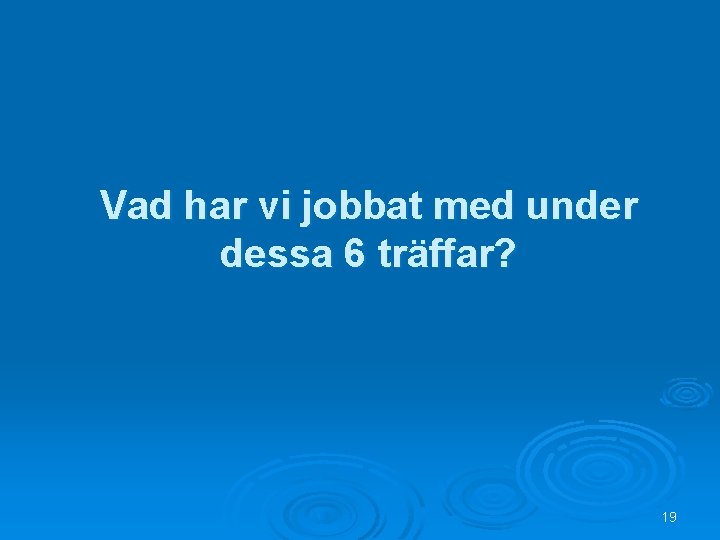 Vad har vi jobbat med under dessa 6 träffar? 19 