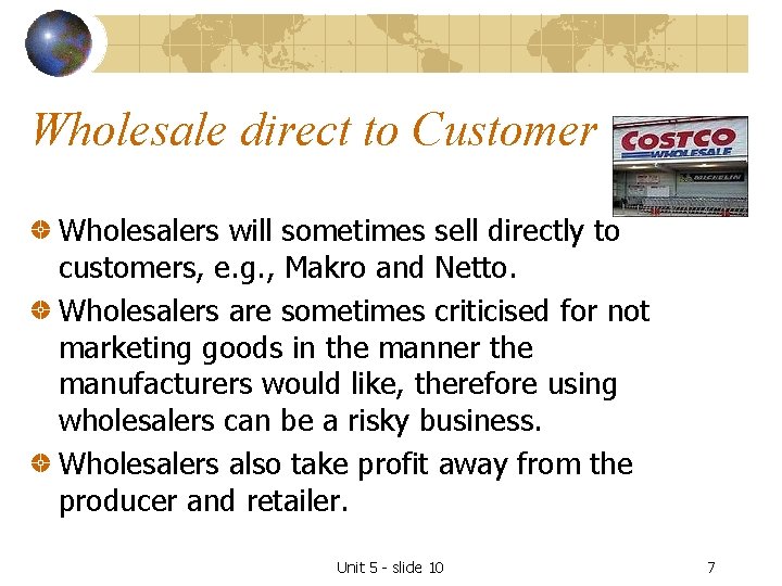 Wholesale direct to Customer Wholesalers will sometimes sell directly to customers, e. g. ,