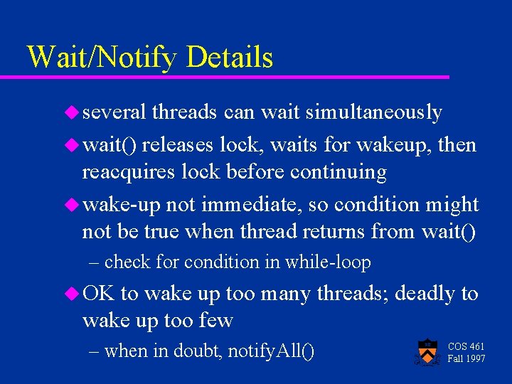 Wait/Notify Details u several threads can wait simultaneously u wait() releases lock, waits for