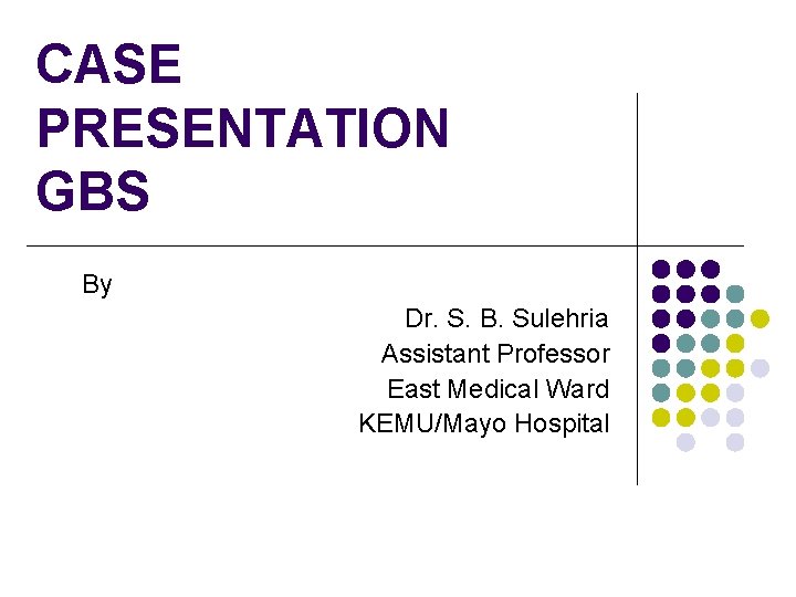 CASE PRESENTATION GBS By Dr. S. B. Sulehria Assistant Professor East Medical Ward KEMU/Mayo