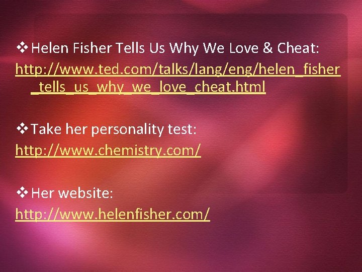 v Helen Fisher Tells Us Why We Love & Cheat: http: //www. ted. com/talks/lang/eng/helen_fisher