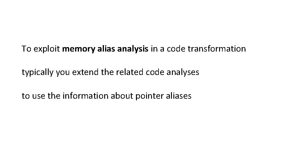 To exploit memory alias analysis in a code transformation typically you extend the related
