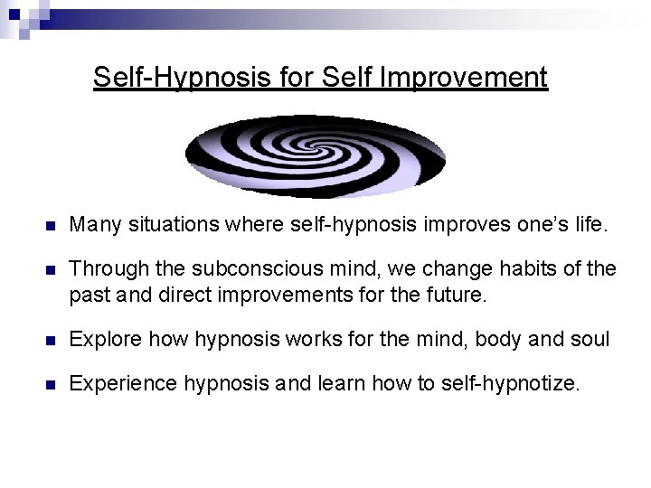 Self-Hypnosis for Self Improvement n Many situations where self-hypnosis improves one’s life. n Through Self-Hypnosis for Self Improvement n Many situations where self-hypnosis improves one’s life. n Through