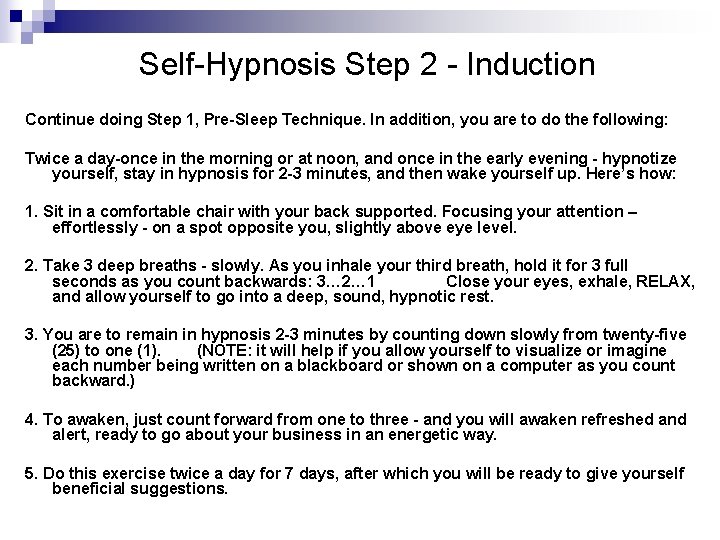 Self-Hypnosis Step 2 - Induction Continue doing Step 1, Pre-Sleep Technique. In addition, you Self-Hypnosis Step 2 - Induction Continue doing Step 1, Pre-Sleep Technique. In addition, you