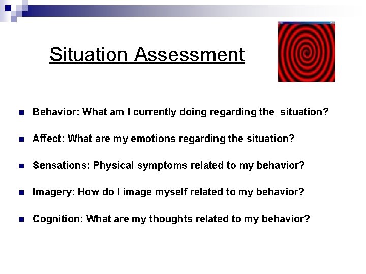 Situation Assessment n Behavior: What am I currently doing regarding the situation? n Affect: Situation Assessment n Behavior: What am I currently doing regarding the situation? n Affect:
