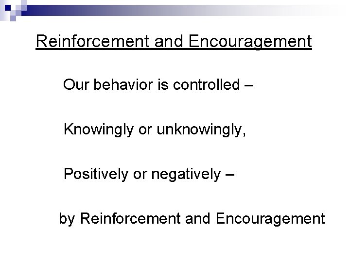 Reinforcement and Encouragement Our behavior is controlled – Knowingly or unknowingly, Positively or negatively Reinforcement and Encouragement Our behavior is controlled – Knowingly or unknowingly, Positively or negatively