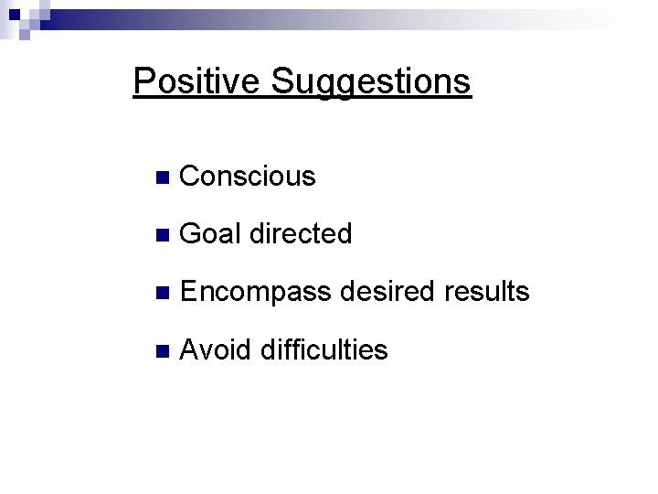 Positive Suggestions n Conscious n Goal directed n Encompass desired results n Avoid difficulties Positive Suggestions n Conscious n Goal directed n Encompass desired results n Avoid difficulties