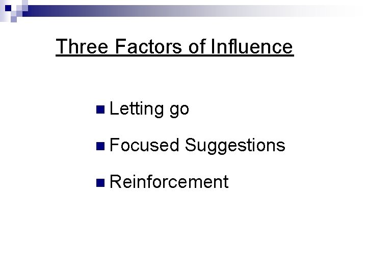 Three Factors of Influence n Letting go n Focused Suggestions n Reinforcement Three Factors of Influence n Letting go n Focused Suggestions n Reinforcement