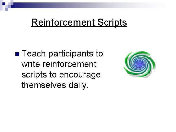 Reinforcement Scripts n Teach participants to write reinforcement scripts to encourage themselves daily. Reinforcement Scripts n Teach participants to write reinforcement scripts to encourage themselves daily.