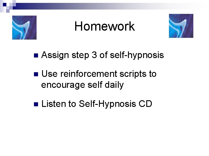 Homework n Assign step 3 of self-hypnosis n Use reinforcement scripts to encourage self Homework n Assign step 3 of self-hypnosis n Use reinforcement scripts to encourage self