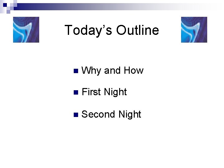 Today’s Outline n Why and How n First Night n Second Night Today’s Outline n Why and How n First Night n Second Night