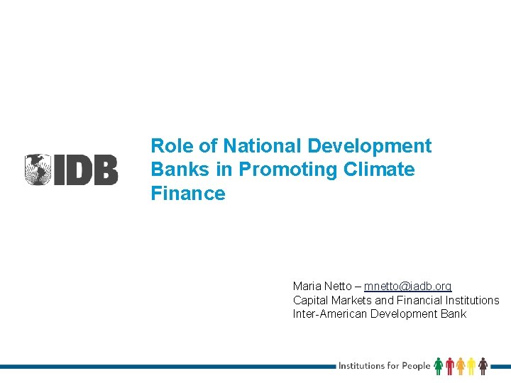 Role of National Development Banks in Promoting Climate Finance Maria Netto – mnetto@iadb. org