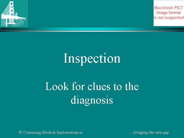 Inspection Look for clues to the diagnosis © Continuing Medical Implementation …. . .