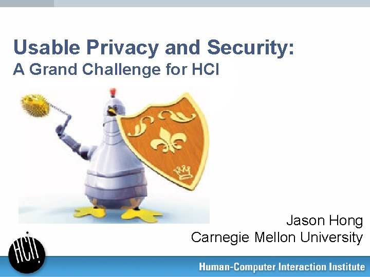Usable Privacy and Security: A Grand Challenge for HCI Jason Hong Carnegie Mellon University