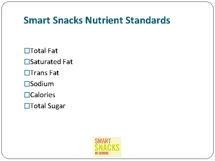 Smart Snacks Nutrient Standards �Total Fat �Saturated Fat �Trans Fat �Sodium �Calories �Total Sugar