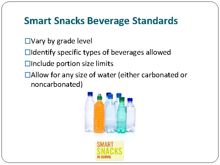 Smart Snacks Beverage Standards �Vary by grade level �Identify specific types of beverages allowed